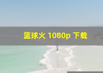 篮球火 1080p 下载